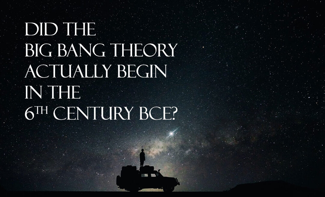 Did the Big Bang theory actually begin in the 6th Century BCE?